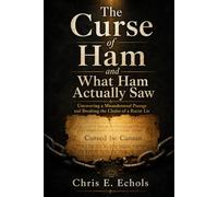 The Curse of Ham and What Ham Actually Saw: Uncovering a Misunderstood Passage and Breaking the Chains of a Racist Lie