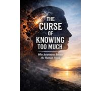 The Curse of Knowing Too Much: Why Awareness Breaks the Human Mind: 1 (The Awareness Paradox)