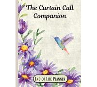 The Curtain Call Companion, End of Life Planner: Organize your chaos before someone else has to