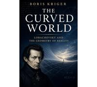 THE CURVED WORLD: LOBACHEVSKY AND THE GEOMETRY OF REALITY