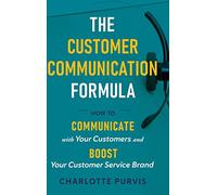 The Customer Communication Formula: How to communicate with your customers and boost your customer service brand