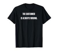 The Customer Is Always Wrong. Funny Sarcasm Humorous Job T-Shirt