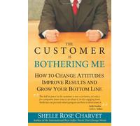 The Customer Is Bothering Me: How to Change Attitudes, Improve Results and Grow Your Bottom Line