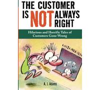 The Customer Is Not Always Right: Hilarious and Horrific Tales of Customers Gone Wrong