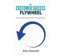 The Customer Success Flywheel: Recurring Revenue Growth: A Practical Guide