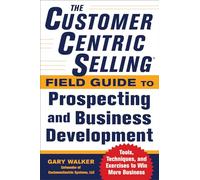 The CustomerCentric Selling® Field Guide to Prospecting and Business Development: Techniques, Tools, and Exercises to Win More Business (BUSINESS BOOKS)