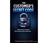 The Customer's Secret Code: 8 Master Keys to Predict What They Buy, Feel, and Do Next, Step-by-Step Business Owner's Guide
