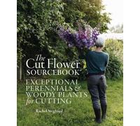 The Cut Flower Sourcebook : Exceptional Perennials and Woody Plants for Cutting