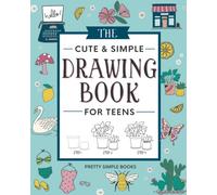 The Cute and Simple Drawing Book for Teens: An Easy Step-by-Step Guide to How to Draw Cute and Beautiful Things For Beginners