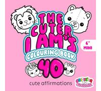 The Cuter I Ams Colouring Book: Cute Affirmations (6" Mini Version): 40 Empowering and Motivational, Hand Drawn, I Am Affirmation Colouring Pages, Featuring Cute Baby Animals and Illustrations.