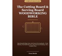 The Cutting Board & Serving Board Woodworking Bible: Make Edge-Grain, End-Grain & Serving Boards - Wood Selection, Food-Safe Glue-Ups, Juice Grooves & Finishing, with 3 Complete Plans