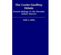 The Cuvier-Geoffroy Debate: French Biology in the Decades Before Darwin by Toby