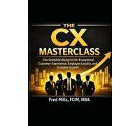 The CX Masterclass: The Complete Blueprint for Exceptional Customer Experience, Employee Loyalty, and Scalable Growth.