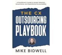 The CX Outsourcing Playbook: A Practitioner's Guide to Vendor Selection, Governance, and Operational Accountability