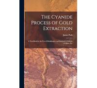The Cyanide Process of Gold Extraction: A Text-Book for the Use of Metallurgists and Students at Schools of Mines, Etc