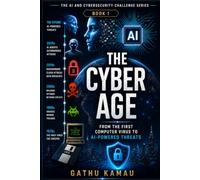 THE CYBER AGE: From the First Computer Virus to AI-Powered Threats: 1 (THE AI & CYBERSECURITY CHALLENGE SERIES)