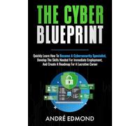 The Cyber Blueprint: Quickly Learn How to Become a Cybersecurity Specialist, Develop the Skills Needed for Immediate Employment, and Create a Road Map for a Lucrative Career