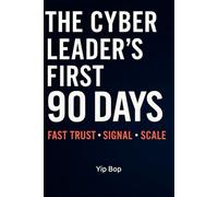 The Cyber Leader’s First 90 Days: Fast Trust, Signal, Scale