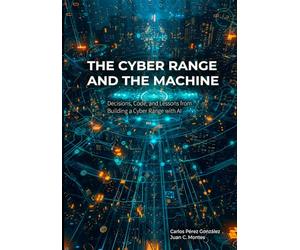 The Cyber Range and the Machine: Cyber Exercises, Code, and Artificial Intelligence - How to Design, Build, and Operate a Cybersecurity Training Ground (The Professional and the Machine)