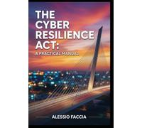 THE CYBER RESILIENCE ACT: A PRACTICAL MANUAL: Product Security and Incident Reporting under Regulation (EU) 2024/2847 (EU REGULATIONS IN PRACTICE)