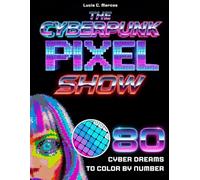 The Cyberpunk Pixel Show: 80 Cyber Dreams to Color by Number | A Relaxing Pixel Art Escape with Hidden Futuristic & Glamorous Visions to Reveal (Lucia Pixel Show)