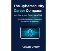 The Cybersecurity Career Compass: Your Guide from Campus to CISO: The Skills, Mindset, and Strategy to Succeed in Cybersecurity