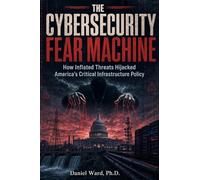 The Cybersecurity Fear Machine: How Inflated Threats Hijacked America's Critical Infrastructure Policy