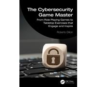 The Cybersecurity Game Master : From Role Playing Games to Tabletop Exercises that Engage and Inspire