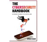 The Cybersecurity Handbook: Defending Yourself in the Digital Age