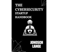 The Cybersecurity Startup Handbook: An Essential Guide for Tech Founders and Builders
