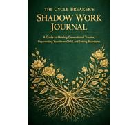 THE CYCLE BREAKER’S SHADOW WORK JOURNAL: A Guide to Healing Generational Trauma, Reparenting Your Inner Child, and Setting Boundaries with Toxic Family Patterns.