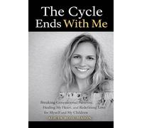 The Cycle Ends With Me: Breaking Generational Patterns, Healing My Heart, and Redefining Love for Myself and My Children