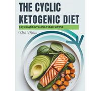The Cyclic Ketogenic Diet: A Science-Backed Meal and Fitness Plan for Fat Loss, Muscle Growth, and Lasting Energy Through Smart Carb Cycling and Keto Nutrition