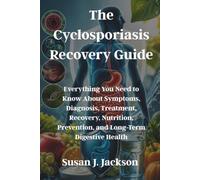 The Cyclosporiasis Recovery Guide: Everything You Need to Know About Symptoms, Diagnosis, Treatment, Recovery, Nutrition, Prevention, and Long-Term Digestive Health
