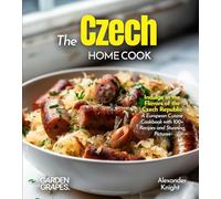 The Czech Home Cook: Indulge in the Flavors of the Czech Republic - A European Cuisine Cookbook with 100+ Recipes and Stunning Pictures