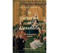 The Czech Legend of St Catherine of Alexandria: The Text and its Contexts