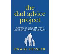The Dad Advice Project: Words of Wisdom from Guys Who Love Being Dads
