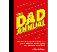 The Dad Annual: The Ultimate Compendium of Hilarious Games, Bad Jokes, Mind-Boggling Trivia and Much, Much More!