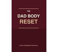 The Dad Body Reset: An 8-Week Bodyweight Program for Busy Dads - No Gym, No Equipment, No Excuses