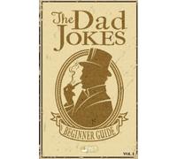 The Dad Jokes Beginner Guide for New Dads: The Best way to Quick-start You Fatherhood Journey With some of the "Funniest" Essential Dad Jokes