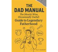 The Dad Manual: The (Mostly) Wise, (Occasionally Useful) Guide to Legendary Fatherhood: Quick-read survival guide for dads - Great Father's Day Gift and Baby gift