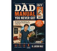 The Dad Manual You Never Got: Oil Changes, Home Repairs, Basic Finances, and Everything Else Nobody Bothered to Show You (The Dad Manual Series)