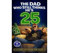 The Dad Who Still Thinks He’s 25 According to him: A Funny Gift Book for Dads Who Act Young, Tell Terrible Jokes, and Refuse to Admit They’re Getting Older. (Still Kicking Series)