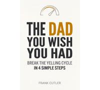 The Dad You Wish You Had: Break the Yelling Cycle in 4 Simple Steps - Real Scripts, a Daily Tracker, and a 21-Day Plan to Build the Authority Your Kids Actually Respect