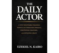 The Daily Actor: A Non Negotiable Training Manual for Commanding Presence, Emotional Mastery, and Lifelong Craft