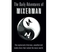 The Daily Adventures of Mixerman: The explosively hilarious, unauthorized studio diary that rocked the music world.