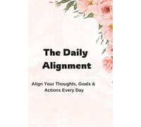 The Daily Alignment: Align Your Thoughts, Goals & Actions Every Day.(Action-Oriented) The 5-Minute Morning Blueprint to Turn Overwhelming Days into Focused Success.