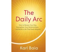 The Daily Arc: How to Master Your Day, Strengthen Your Relationship, and Build a Life That Feels Aligned