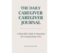 The Daily Caregiver Journal: A Heartfelt Guide & Organizer for Compassionate Care, Medication Tracking, and Wellness Monitoring