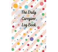 The Daily Caregiver Log Book: Medical Care Journal & Tracker Notebook for Elderly, Aging Parents, Senior with Alzheimer or Dementia, Routine Records of Meals, Activities, Sleep, Moods, Symptoms, Pain